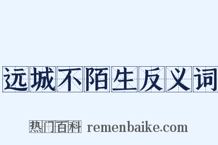 远城不陌生反义词是什么意思的图片